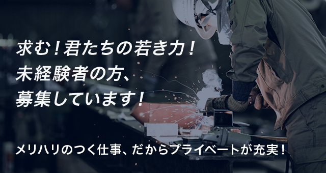 求む！君たちの若き力！
未経験者の方、募集しています！メリハリのつく仕事、だからプライベートが充実！